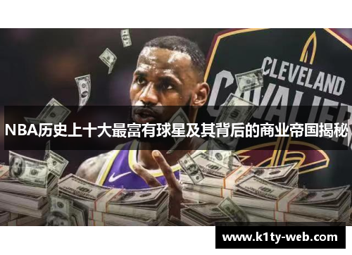 NBA历史上十大最富有球星及其背后的商业帝国揭秘