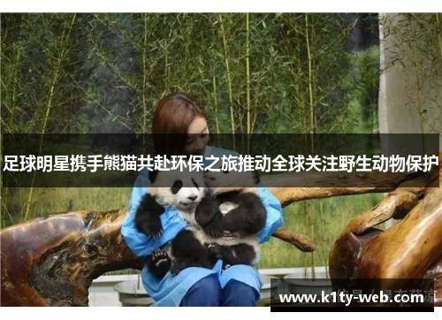 足球明星携手熊猫共赴环保之旅推动全球关注野生动物保护