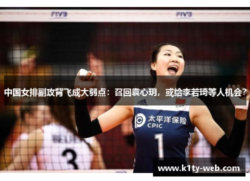 中国女排副攻背飞成大弱点：召回袁心玥，或给李若琦等人机会？