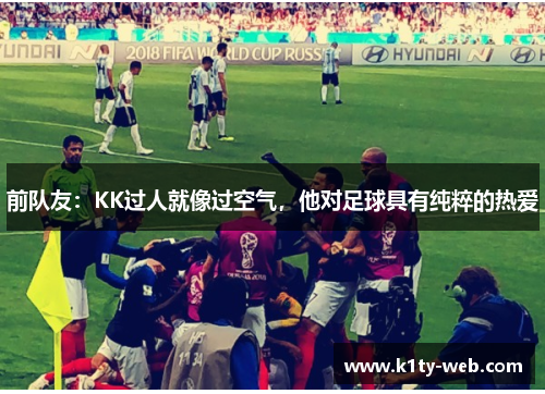前队友：KK过人就像过空气，他对足球具有纯粹的热爱