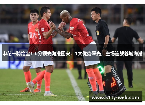 申花一骑绝尘！6分领先海港国安，1大优势曝光，主场连战蓉城海港