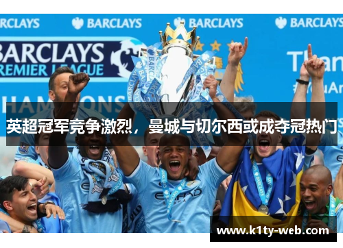 英超冠军竞争激烈，曼城与切尔西或成夺冠热门